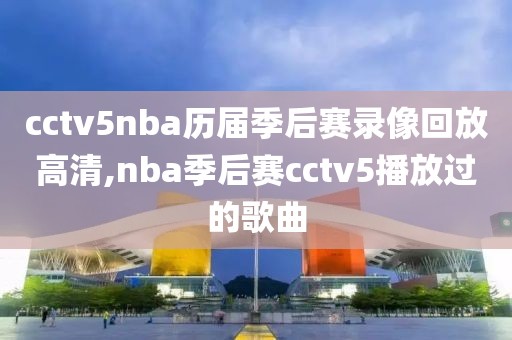 cctv5nba历届季后赛录像回放高清,nba季后赛cctv5播放过的歌曲