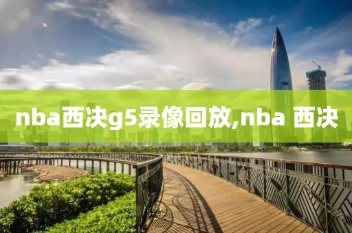 nba西决g5录像回放,nba 西决