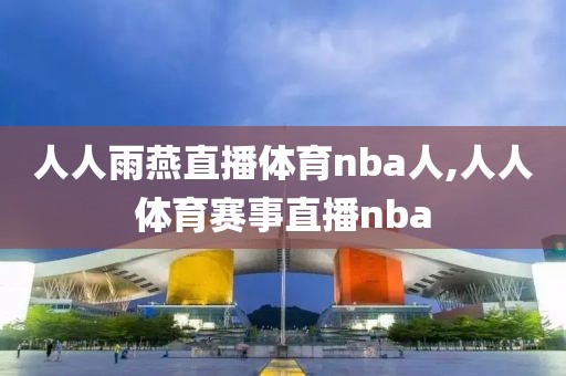 人人雨燕直播体育nba人,人人体育赛事直播nba