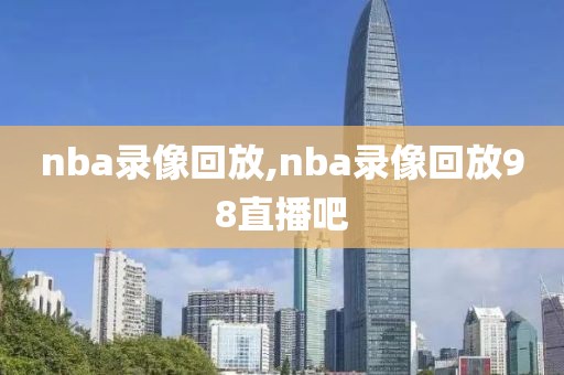 nba录像回放,nba录像回放98直播吧