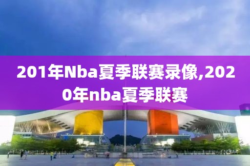 201年Nba夏季联赛录像,2020年nba夏季联赛