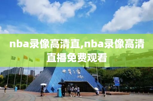 nba录像高清直,nba录像高清直播免费观看