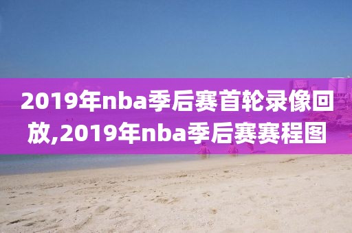 2019年nba季后赛首轮录像回放,2019年nba季后赛赛程图