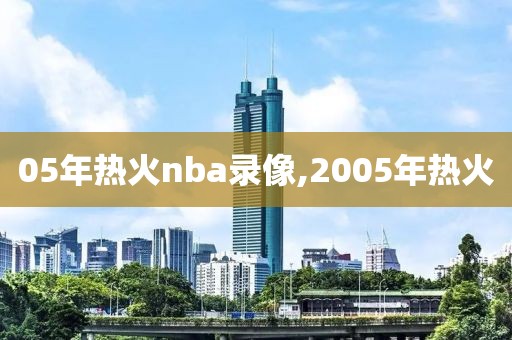 05年热火nba录像,2005年热火