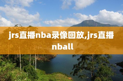 jrs直播nba录像回放,jrs直播 nball