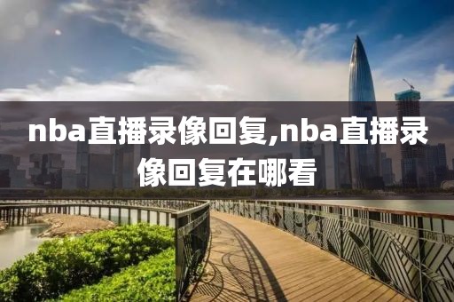 nba直播录像回复,nba直播录像回复在哪看