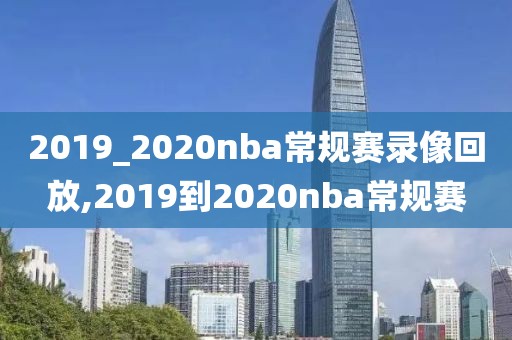 2019_2020nba常规赛录像回放,2019到2020nba常规赛