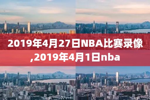 2019年4月27日NBA比赛录像,2019年4月1日nba