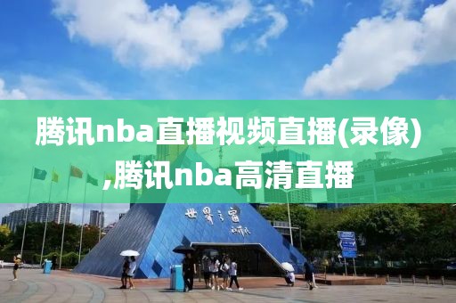 腾讯nba直播视频直播(录像),腾讯nba高清直播