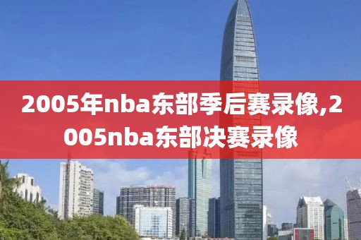 2005年nba东部季后赛录像,2005nba东部决赛录像