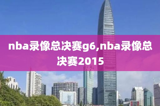 nba录像总决赛g6,nba录像总决赛2015