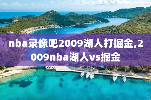 nba录像吧2009湖人打掘金,2009nba湖人vs掘金
