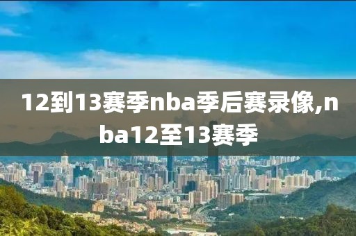 12到13赛季nba季后赛录像,nba12至13赛季