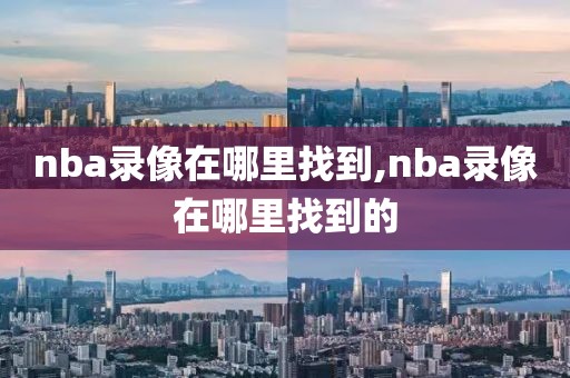 nba录像在哪里找到,nba录像在哪里找到的