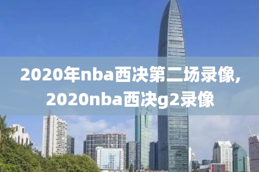 2020年nba西决第二场录像,2020nba西决g2录像