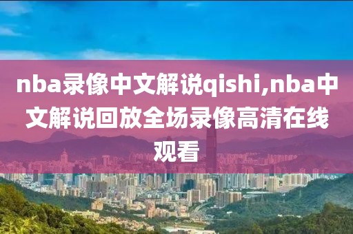 nba录像中文解说qishi,nba中文解说回放全场录像高清在线观看