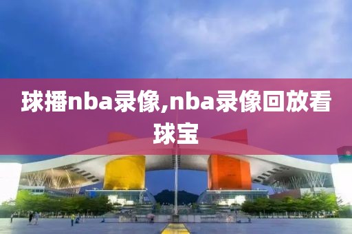 球播nba录像,nba录像回放看球宝