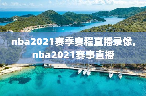 nba2021赛季赛程直播录像,nba2021赛事直播