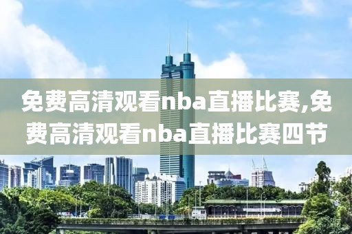 免费高清观看nba直播比赛,免费高清观看nba直播比赛四节