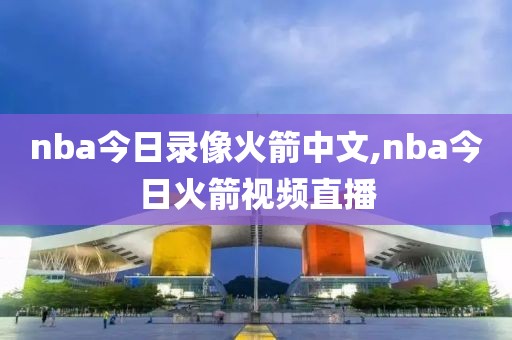 nba今日录像火箭中文,nba今日火箭视频直播