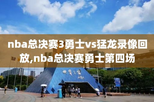 nba总决赛3勇士vs猛龙录像回放,nba总决赛勇士第四场