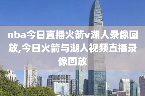 nba今日直播火箭v湖人录像回放,今日火箭与湖人视频直播录像回放