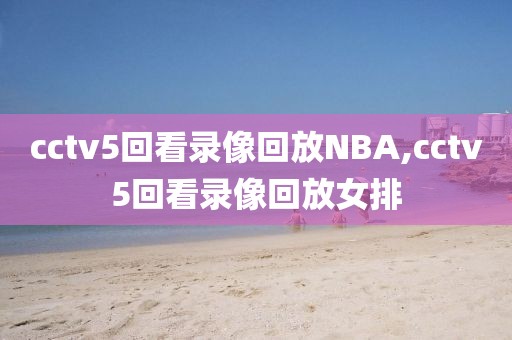 cctv5回看录像回放NBA,cctv5回看录像回放女排