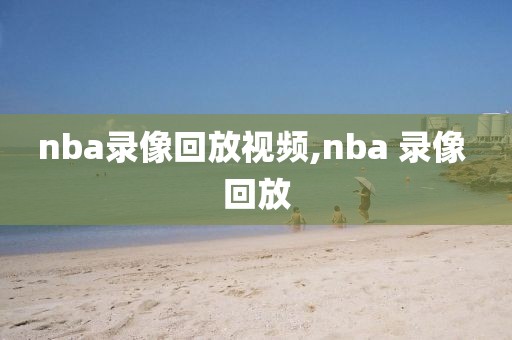 nba录像回放视频,nba 录像 回放