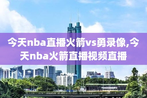 今天nba直播火箭vs勇录像,今天nba火箭直播视频直播