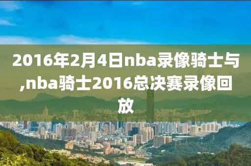 2016年2月4日nba录像骑士与,nba骑士2016总决赛录像回放