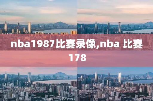 nba1987比赛录像,nba 比赛178