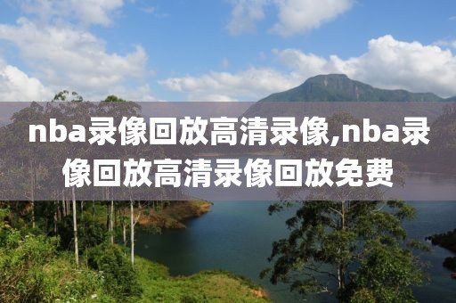 nba录像回放高清录像,nba录像回放高清录像回放免费