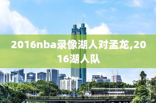 2016nba录像湖人对孟龙,2016湖人队