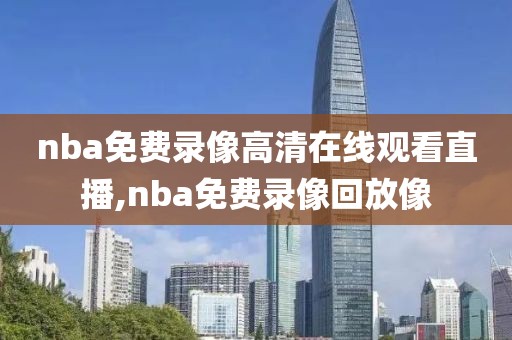 nba免费录像高清在线观看直播,nba免费录像回放像