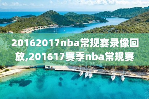 20162017nba常规赛录像回放,201617赛季nba常规赛