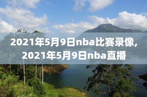 2021年5月9日nba比赛录像,2021年5月9日nba直播