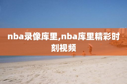 nba录像库里,nba库里精彩时刻视频
