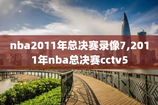 nba2011年总决赛录像7,2011年nba总决赛cctv5