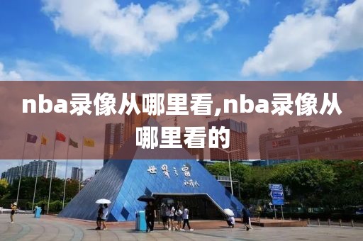 nba录像从哪里看,nba录像从哪里看的