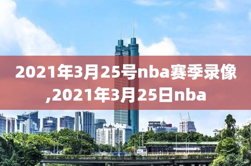 2021年3月25号nba赛季录像,2021年3月25日nba