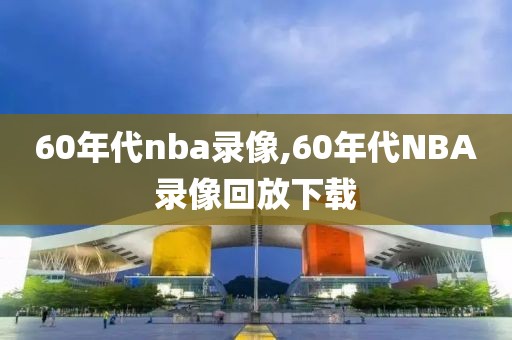 60年代nba录像,60年代NBA录像回放下载