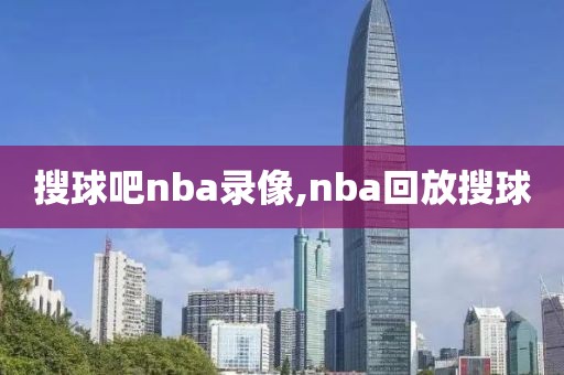 搜球吧nba录像,nba回放搜球