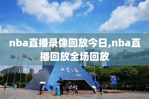 nba直播录像回放今日,nba直播回放全场回放