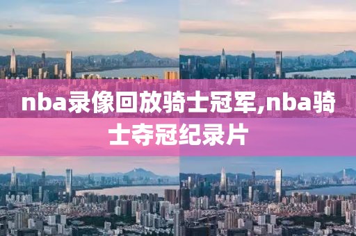 nba录像回放骑士冠军,nba骑士夺冠纪录片