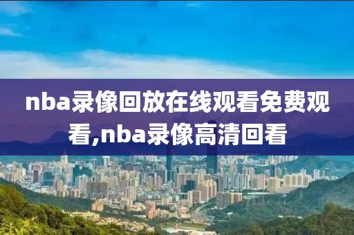 nba录像回放在线观看免费观看,nba录像高清回看