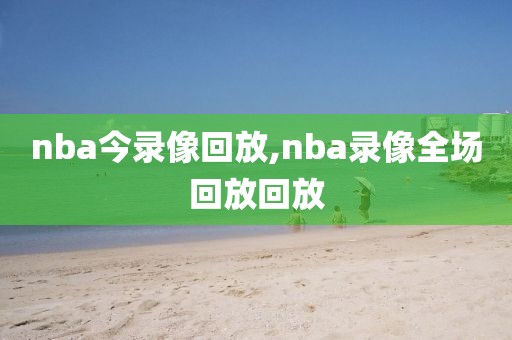 nba今录像回放,nba录像全场回放回放