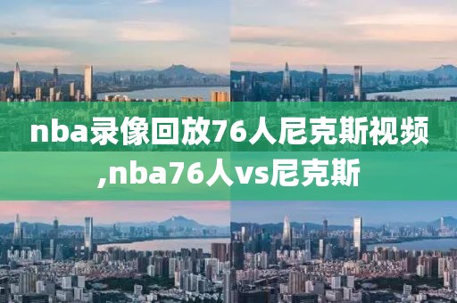 nba录像回放76人尼克斯视频,nba76人vs尼克斯