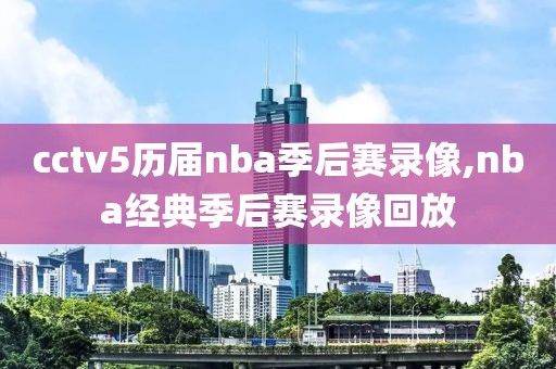 cctv5历届nba季后赛录像,nba经典季后赛录像回放
