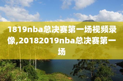 1819nba总决赛第一场视频录像,20182019nba总决赛第一场