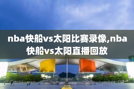 nba快船vs太阳比赛录像,nba快船vs太阳直播回放